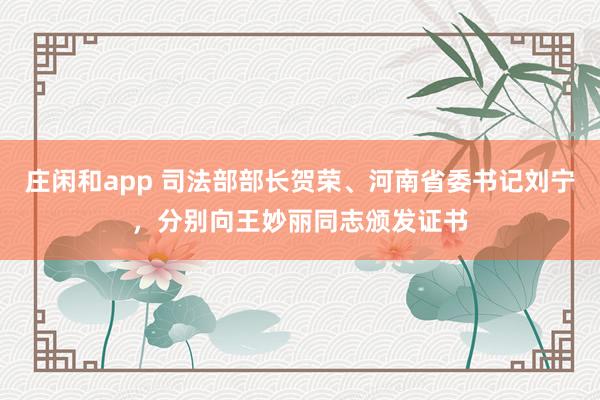 庄闲和app 司法部部长贺荣、河南省委书记刘宁，分别向王妙丽同志颁发证书