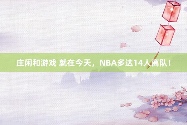 庄闲和游戏 就在今天，NBA多达14人离队！