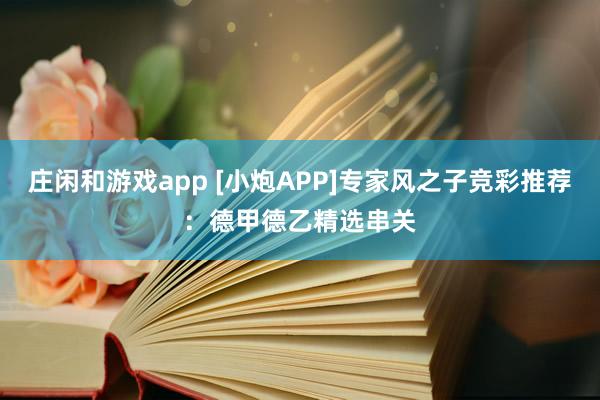 庄闲和游戏app [小炮APP]专家风之子竞彩推荐：德甲德乙精选串关