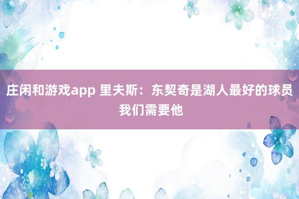 庄闲和游戏app 里夫斯：东契奇是湖人最好的球员 我们需要他