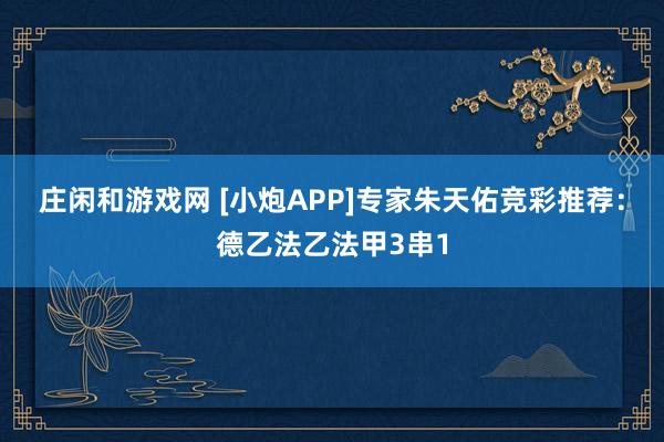 庄闲和游戏网 [小炮APP]专家朱天佑竞彩推荐：德乙法乙法甲3串1