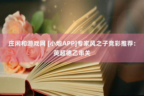 庄闲和游戏网 [小炮APP]专家风之子竞彩推荐：英超德乙串关