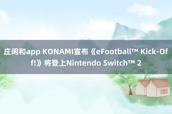 庄闲和app KONAMI宣布《eFootball™ Kick-Off!》将登上Nintendo Switch™ 2