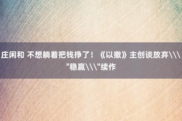 庄闲和 不想躺着把钱挣了！《以撒》主创谈放弃\
