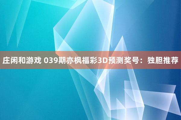 庄闲和游戏 039期亦枫福彩3D预测奖号：独胆推荐
