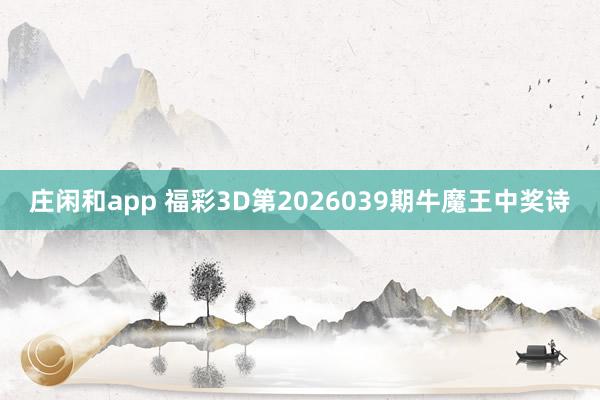 庄闲和app 福彩3D第2026039期牛魔王中奖诗