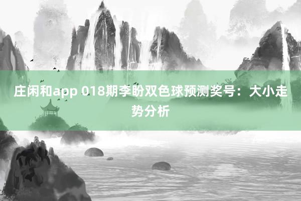 庄闲和app 018期李盼双色球预测奖号：大小走势分析