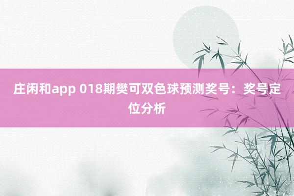 庄闲和app 018期樊可双色球预测奖号：奖号定位分析