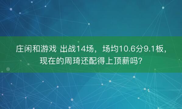 庄闲和游戏 出战14场，场均10.6分9.1板，现在的周琦还配得上顶薪吗？