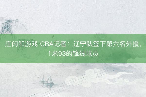 庄闲和游戏 CBA记者：辽宁队签下第六名外援，1米93的锋线球员