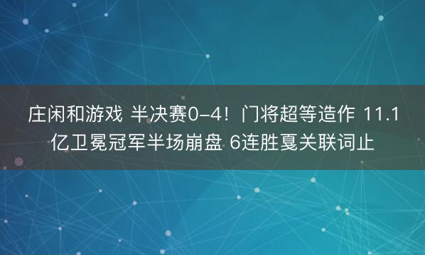 庄闲和游戏 半决赛0-4！门将超等造作 11.1亿卫冕冠军半场崩盘 6连胜戛关联词止