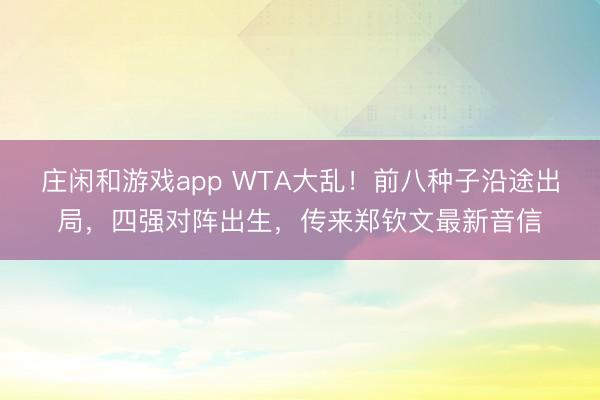 庄闲和游戏app WTA大乱！前八种子沿途出局，四强对阵出生，传来郑钦文最新音信