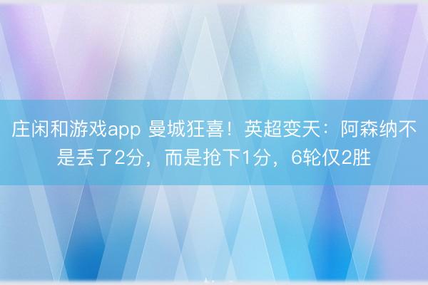 庄闲和游戏app 曼城狂喜!英超变天:阿森纳不是丢了2分,而是抢下1分,6轮仅2胜