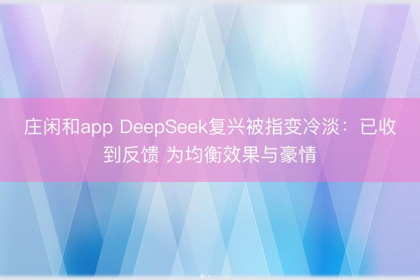 庄闲和app DeepSeek复兴被指变冷淡：已收到反馈 为均衡效果与豪情