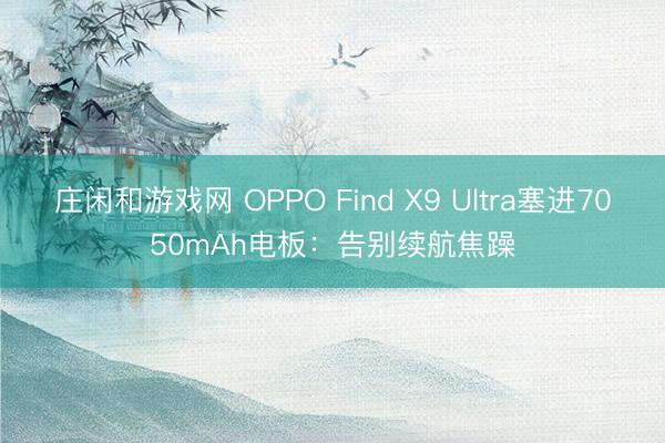 庄闲和游戏网 OPPO Find X9 Ultra塞进7050mAh电板:告别续航焦躁