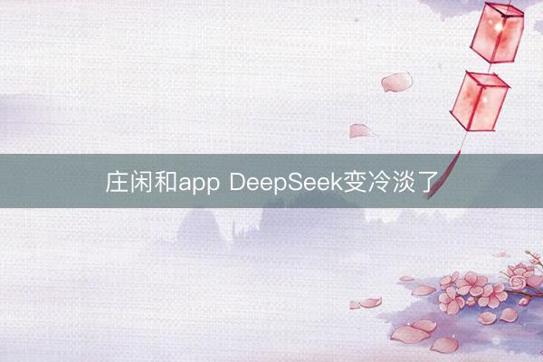 庄闲和app DeepSeek变冷淡了