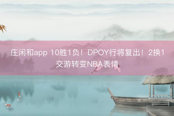 庄闲和app 10胜1负！DPOY行将复出！2换1交游转变NBA表情