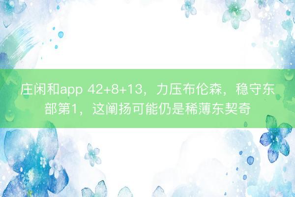 庄闲和app 42+8+13，力压布伦森，稳守东部第1，这阐扬可能仍是稀薄东契奇