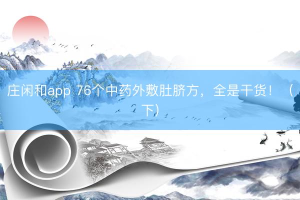 庄闲和app 76个中药外敷肚脐方,全是干货!(下)