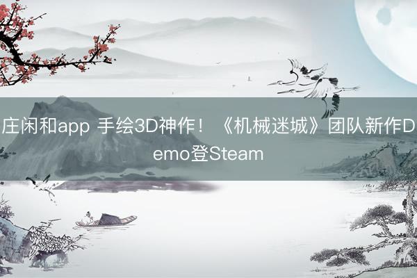 庄闲和app 手绘3D神作！《机械迷城》团队新作Demo登Steam