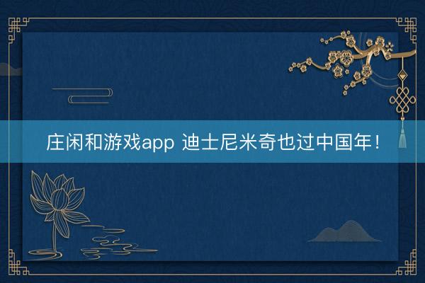 庄闲和游戏app 迪士尼米奇也过中国年!