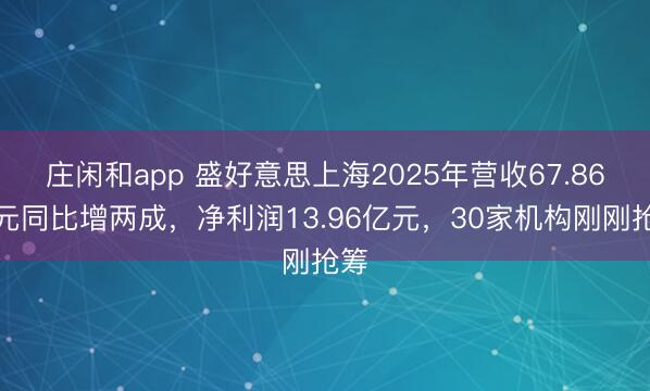 庄闲和app 盛好意思上海2025年营收67.86亿元同比增两成，净利润13.96亿元，30家机构刚刚抢筹