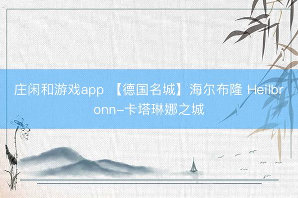 庄闲和游戏app 【德国名城】海尔布隆 Heilbronn-卡塔琳娜之城