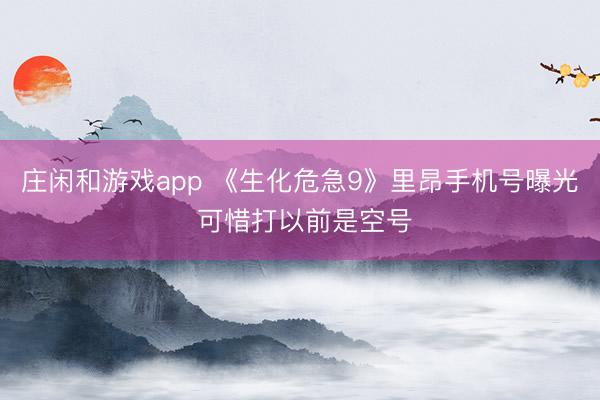 庄闲和游戏app 《生化危急9》里昂手机号曝光 可惜打以前是空号