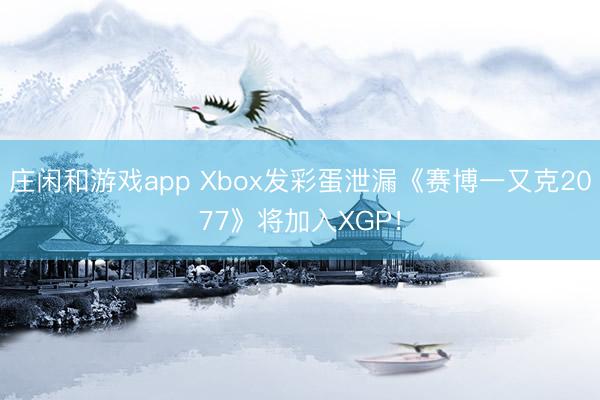 庄闲和游戏app Xbox发彩蛋泄漏《赛博一又克2077》将加入XGP!