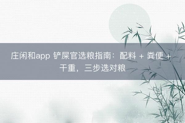 庄闲和app 铲屎官选粮指南：配料 + 粪便 + 干重，三步选对粮