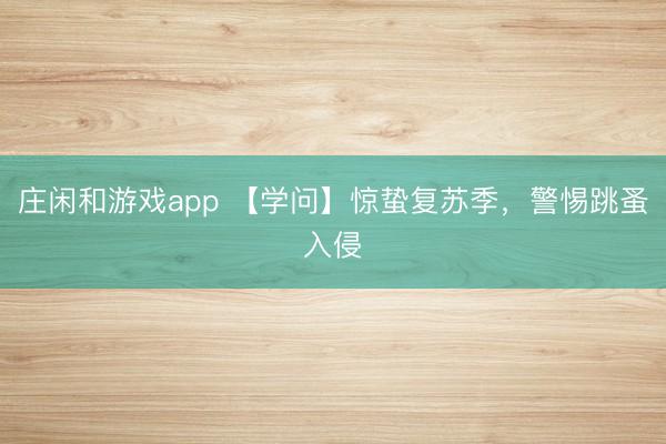 庄闲和游戏app 【学问】惊蛰复苏季，警惕跳蚤入侵
